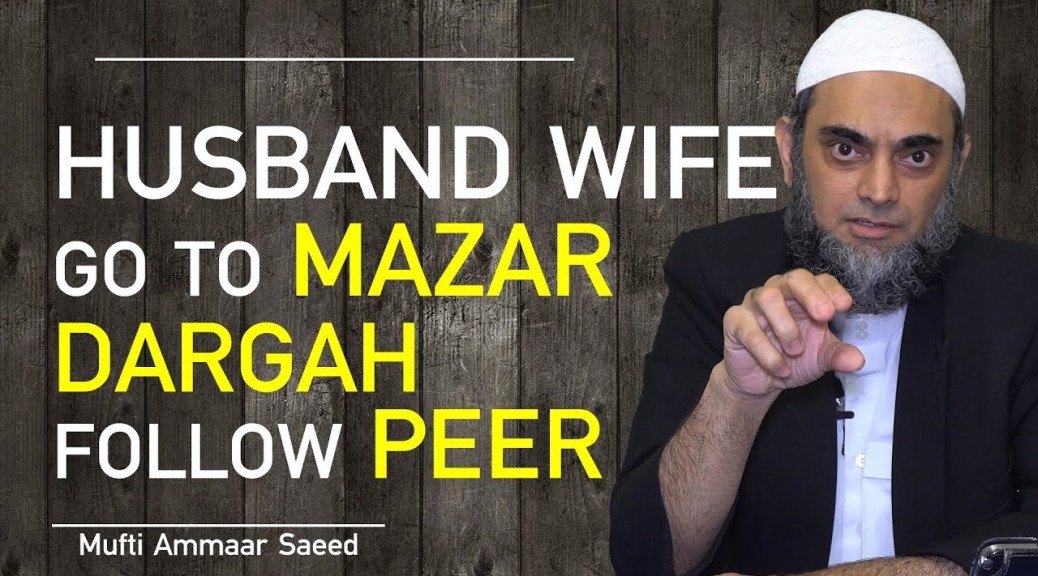 Husband Wife Go To Mazaar Shrine Dargah Believe In Peer Shirk Is Marriage Valid Haram Ammaar Saeed